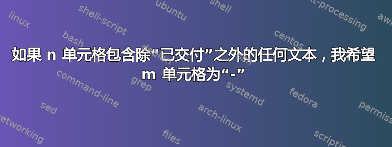 如果 n 单元格包含除“已交付”之外的任何文本，我希望 m 单元格为“-”