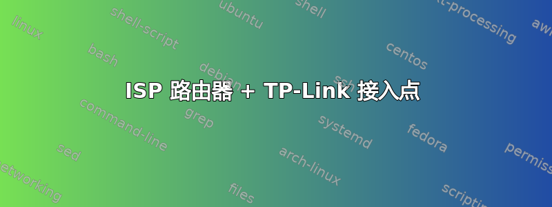 ISP 路由器 + TP-Link 接入点