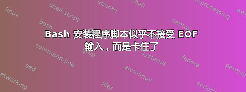 Bash 安装程序脚本似乎不接受 EOF 输入，而是卡住了