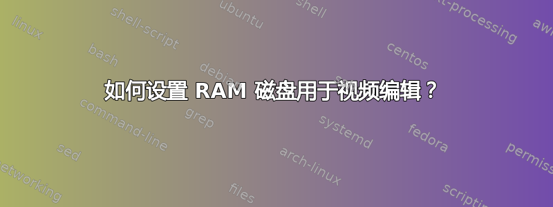 如何设置 RAM 磁盘用于视频编辑？