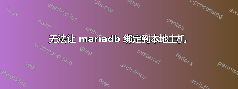 无法让 mariadb 绑定到本地主机