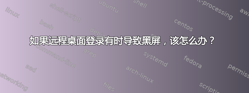 如果远程桌面登录有时导致黑屏，该怎么办？