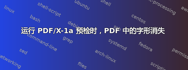 运行 PDF/X-1a 预检时，PDF 中的字形消失