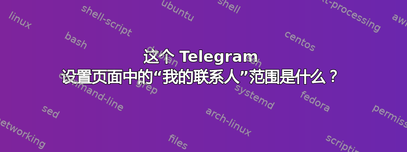 这个 Telegram 设置页面中的“我的联系人”范围是什么？