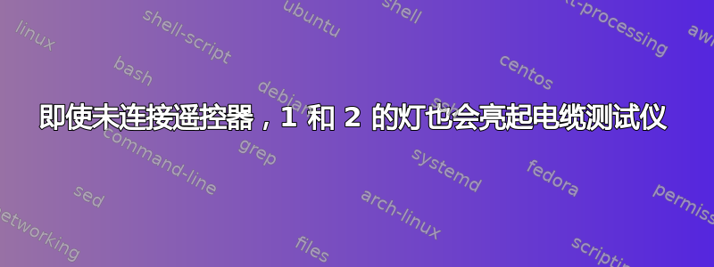 即使未连接遥控器，1 和 2 的灯也会亮起电缆测试仪