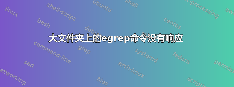 大文件夹上的egrep命令没有响应