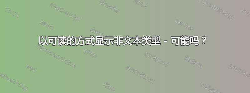 以可读的方式显示非文本类型 - 可能吗？