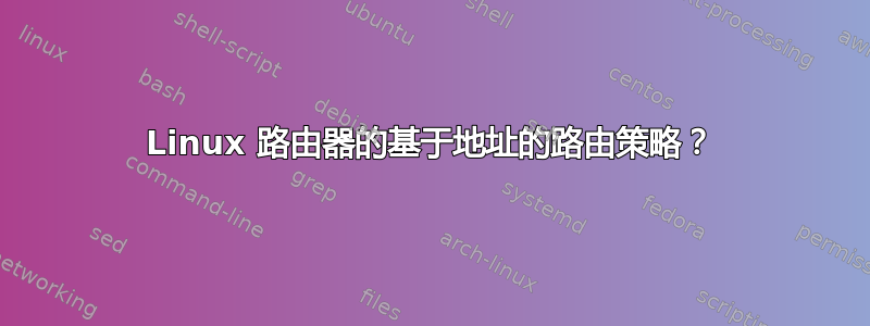 Linux 路由器的基于地址的路由策略？