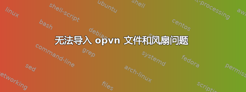 无法导入 opvn 文件和风扇问题