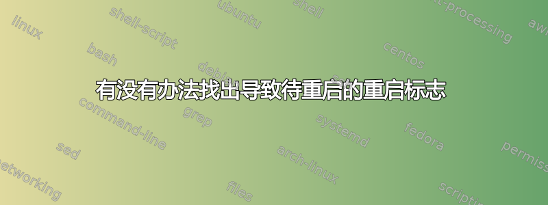 有没有办法找出导致待重启的重启标志