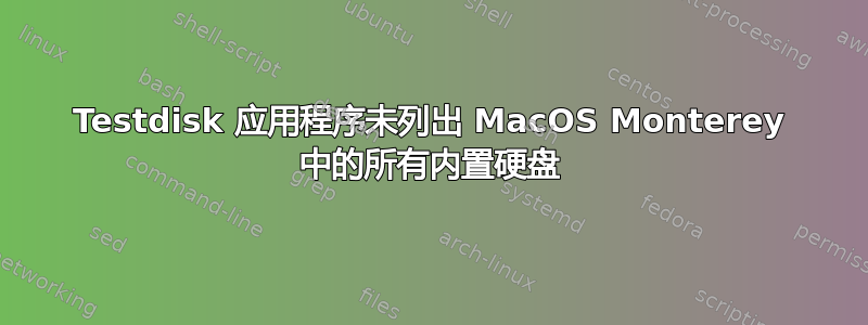 Testdisk 应用程序未列出 MacOS Monterey 中的所有内置硬盘