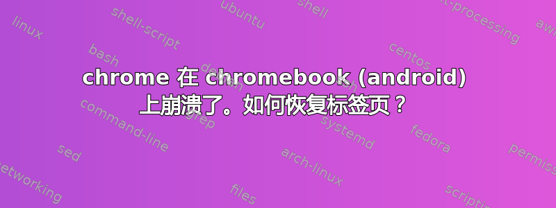 chrome 在 chromebook (android) 上崩溃了。如何恢复标签页？