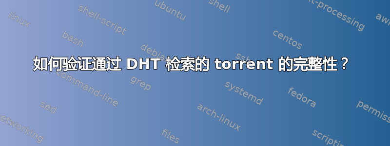 如何验证通过 DHT 检索的 torrent 的完整性？