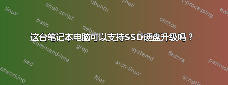 这台笔记本电脑可以支持SSD硬盘升级吗？