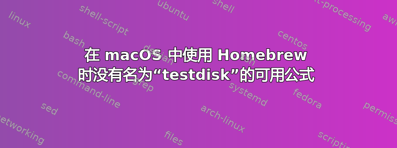 在 macOS 中使用 Homebrew 时没有名为“testdisk”的可用公式