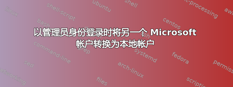 以管理员身份登录时将另一个 Microsoft 帐户转换为本地帐户