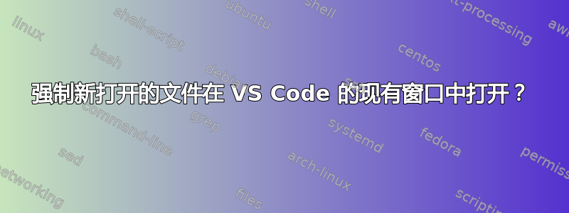 强制新打开的文件在 VS Code 的现有窗口中打开？