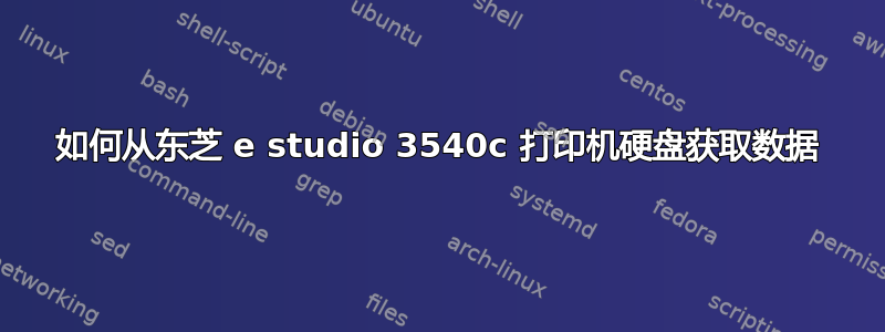 如何从东芝 e studio 3540c 打印机硬盘获取数据