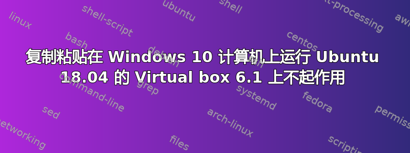 复制粘贴在 Windows 10 计算机上运行 Ubuntu 18.04 的 Virtual box 6.1 上不起作用