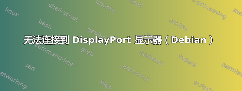 无法连接到 DisplayPort 显示器（Debian）