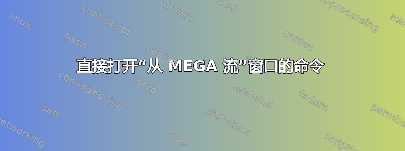 直接打开“从 MEGA 流”窗口的命令