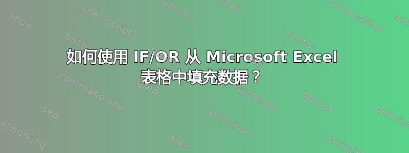 如何使用 IF/OR 从 Microsoft Excel 表格中填充数据？