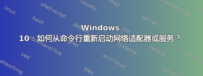 Windows 10：如何从命令行重新启动网络适配器或服务？