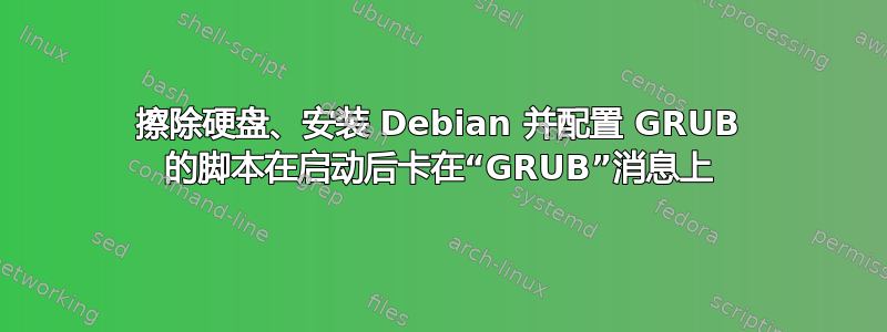 擦除硬盘、安装 Debian 并配置 GRUB 的脚本在启动后卡在“GRUB”消息上