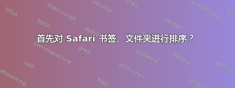 首先对 Safari 书签、文件夹进行排序？