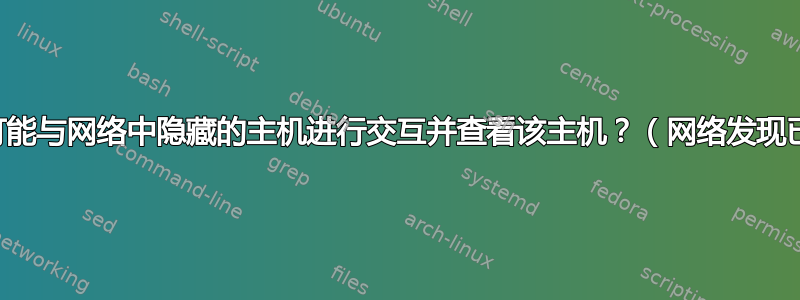 是否有可能与网络中隐藏的主机进行交互并查看该主机？（网络发现已关闭）