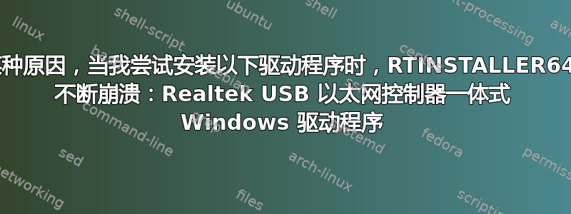 由于某种原因，当我尝试安装以下驱动程序时，RTINSTALLER64.exe 不断崩溃：Realtek USB 以太网控制器一体式 Windows 驱动程序