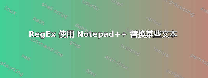 RegEx 使用 Notepad++ 替换某些文本