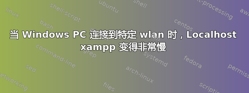 当 Windows PC 连接到特定 wlan 时，Localhost xampp 变得非常慢