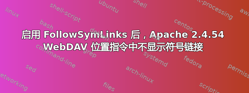 启用 FollowSymLinks 后，Apache 2.4.54 WebDAV 位置指令中不显示符号链接