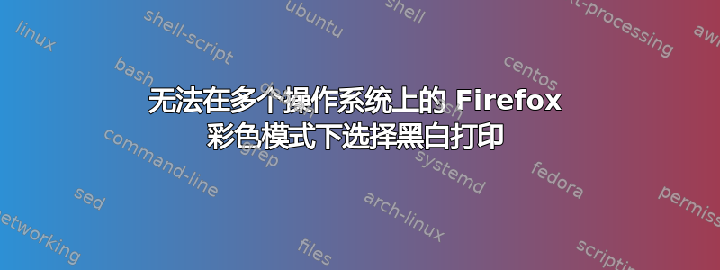 无法在多个操作系统上的 Firefox 彩色模式下选择黑白打印