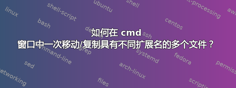 如何在 cmd 窗口中一次移动/复制具有不同扩展名的多个文件？