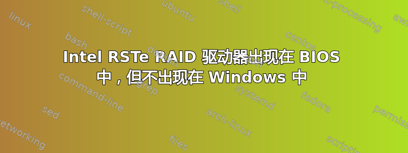 Intel RSTe RAID 驱动器出现在 BIOS 中，但不出现在 Windows 中