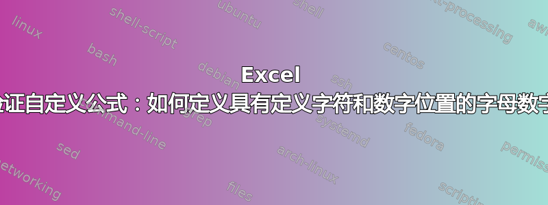 Excel 数据验证自定义公式：如何定义具有定义字符和数字位置的字母数字格式