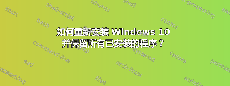 如何重新安装 Windows 10 并保留所有已安装的程序？