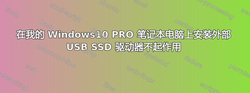 在我的 Windows10 PRO 笔记本电脑上安装外部 USB SSD 驱动器不起作用