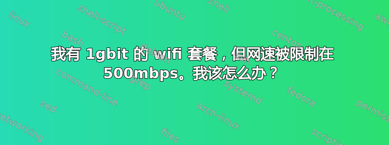 我有 1gbit 的 wifi 套餐，但网速被限制在 500mbps。我该怎么办？