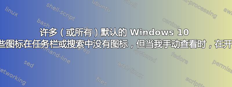 许多（或所有）默认的 Windows 10 图标以及其他一些图标在任务栏或搜索中没有图标，但当我手动查看时，在开始菜单中有图标