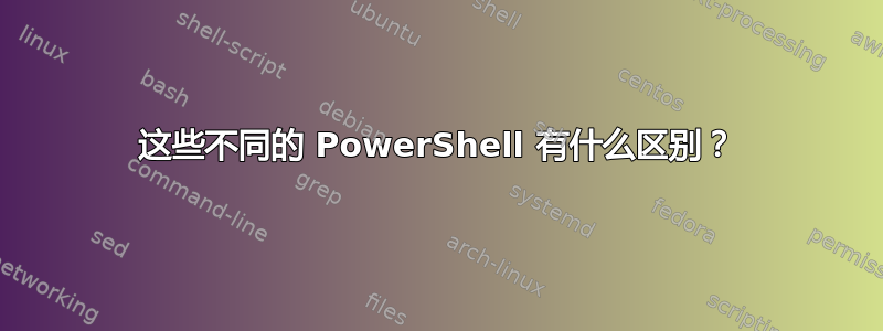 这些不同的 PowerShell 有什么区别？