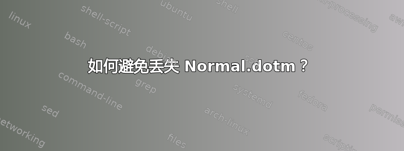 如何避免丢失 Normal.dotm？