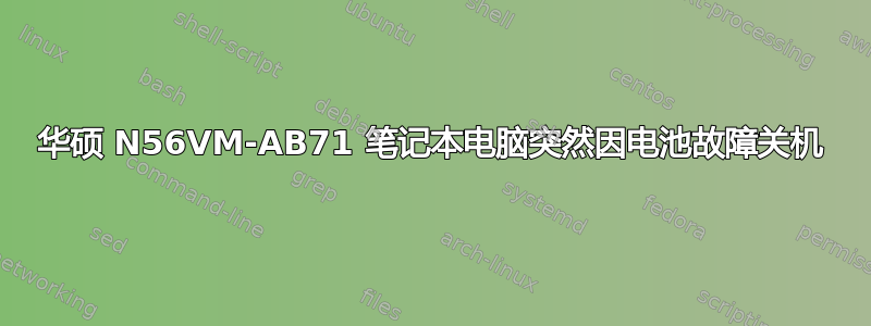 华硕 N56VM-AB71 笔记本电脑突然因电池故障关机