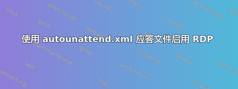 使用 autounattend.xml 应答文件启用 RDP