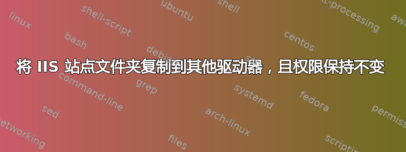 将 IIS 站点文件夹复制到其他驱动器，且权限保持不变