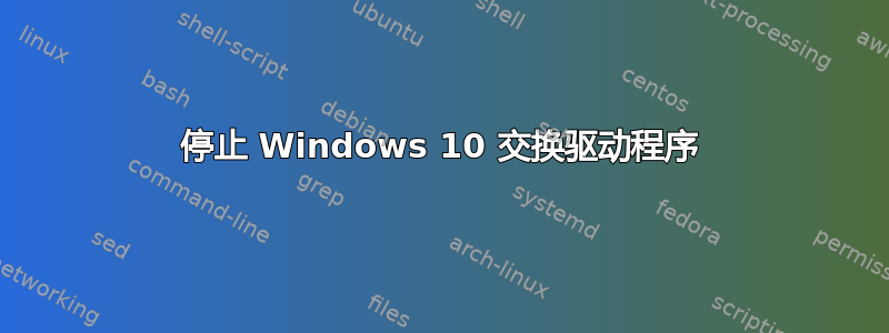 停止 Windows 10 交换驱动程序