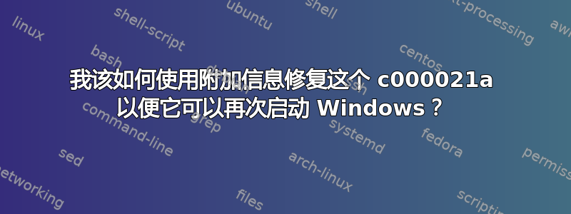 我该如何使用附加信息修复这个 c000021a 以便它可以再次启动 Windows？