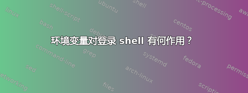 环境变量对登录 shell 有何作用？